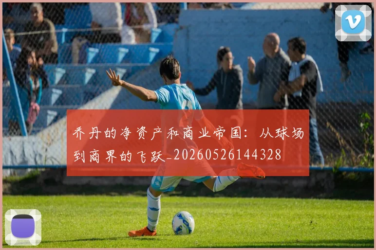 乔丹的净资产和商业帝国:从球场到商界的飞跃_20260526144328