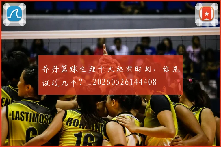 乔丹篮球生涯十大经典时刻,你见证过几个?_20260526144408