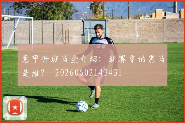 意甲升班马全介绍:新赛季的黑马是谁?_20260602143431