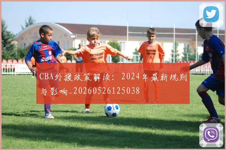 CBA外援政策解读：2024年最新规则与影响_20260526125038