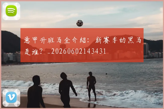 意甲升班马全介绍:新赛季的黑马是谁?_20260602143431