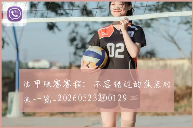 法甲联赛赛程：不容错过的焦点对决一览_20260523200129