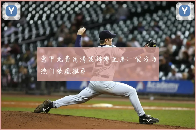 意甲免费高清集锦哪里看：官方与热门渠道推荐