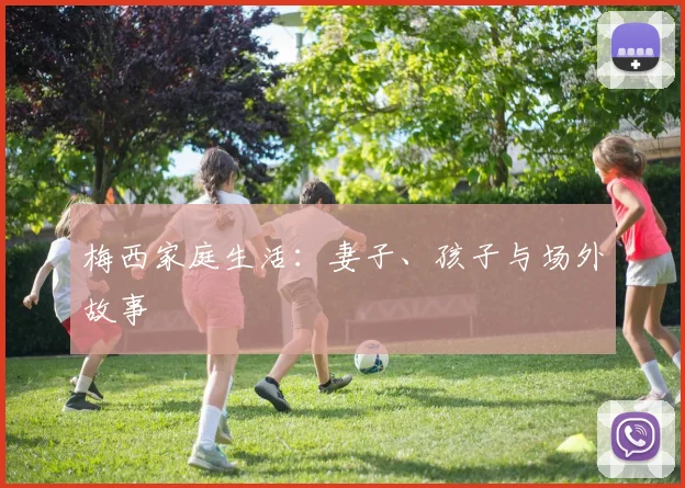 梅西家庭生活:妻子、孩子与场外故事