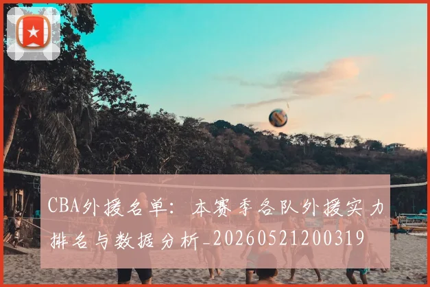 CBA外援名单:本赛季各队外援实力排名与数据分析_20260521200319