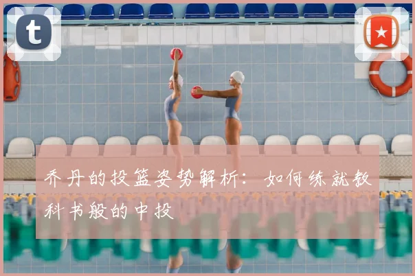 乔丹的投篮姿势解析：如何练就教科书般的中投