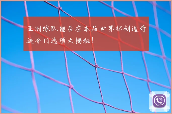 亚洲球队能否在本届世界杯创造奇迹冷门选项大揭秘！