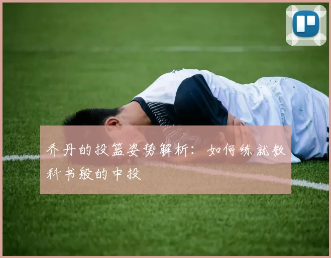 乔丹的投篮姿势解析：如何练就教科书般的中投