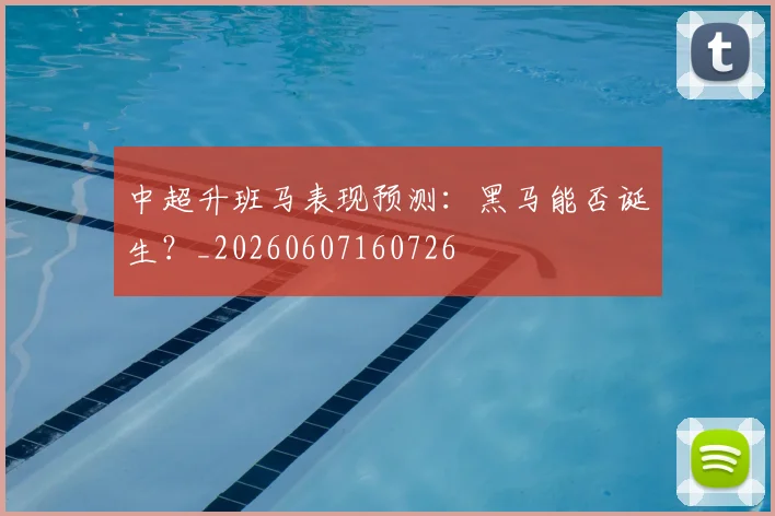 中超升班马表现预测：黑马能否诞生？_20260607160726